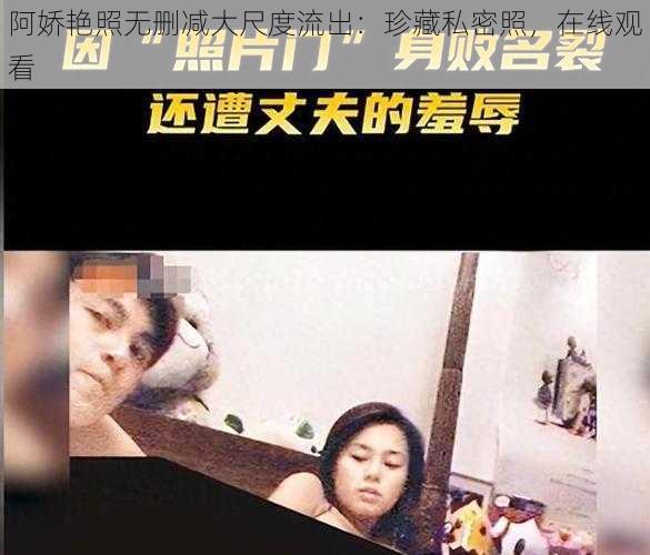 阿娇艳照无删减大尺度流出：珍藏私密照，在线观看