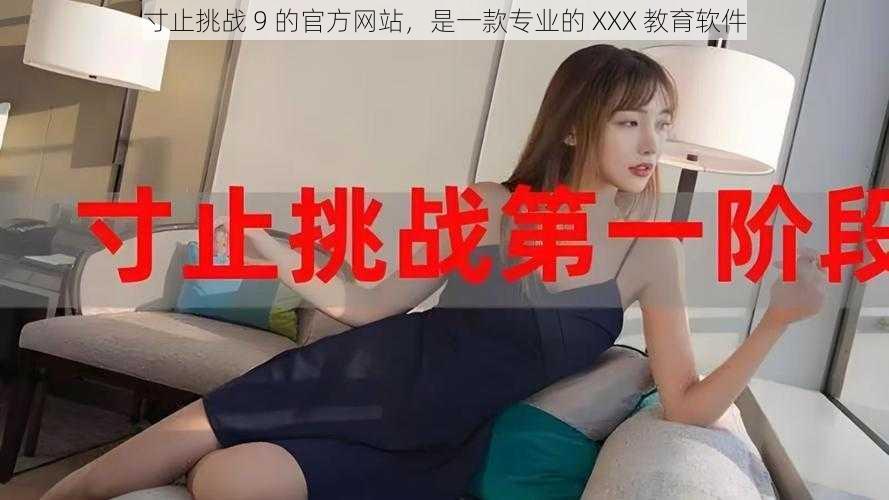 寸止挑战 9 的官方网站，是一款专业的 XXX 教育软件