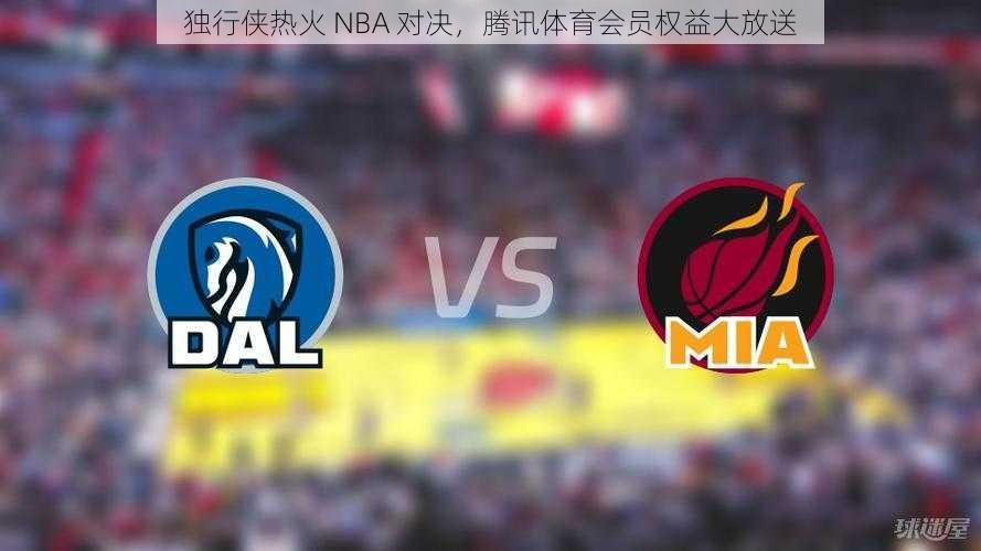 独行侠热火 NBA 对决，腾讯体育会员权益大放送