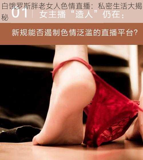 白饿罗斯胖老女人色情直播：私密生活大揭秘