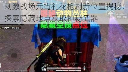 刺激战场元宵礼花枪刷新位置揭秘：探索隐藏地点获取神秘武器