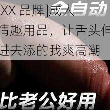 [XX 品牌]成人情趣用品，让舌头伸进去添的我爽高潮