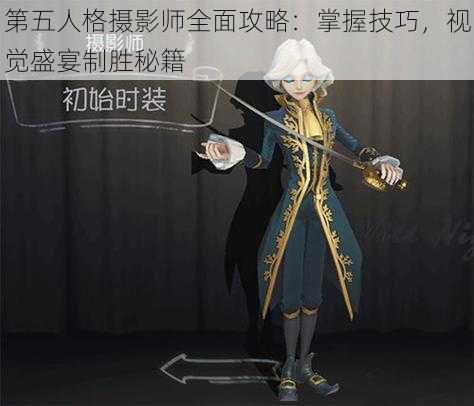 第五人格摄影师全面攻略：掌握技巧，视觉盛宴制胜秘籍