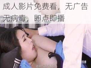 成人影片免费看，无广告无病毒，即点即播