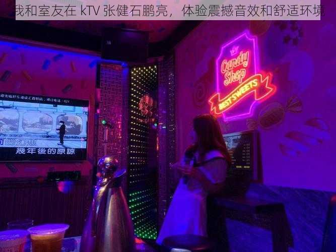 我和室友在 kTV 张健石鹏亮，体验震撼音效和舒适环境