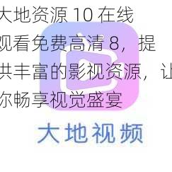 大地资源 10 在线观看免费高清 8，提供丰富的影视资源，让你畅享视觉盛宴