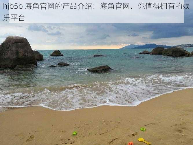 hjb5b 海角官网的产品介绍：海角官网，你值得拥有的娱乐平台