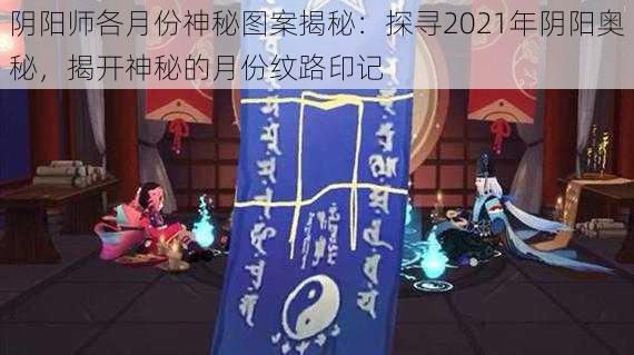 阴阳师各月份神秘图案揭秘：探寻2021年阴阳奥秘，揭开神秘的月份纹路印记