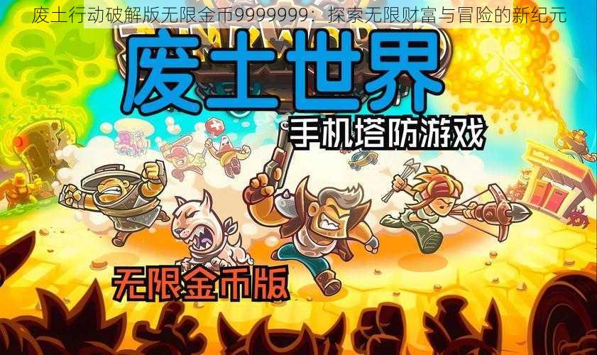 废土行动破解版无限金币9999999：探索无限财富与冒险的新纪元