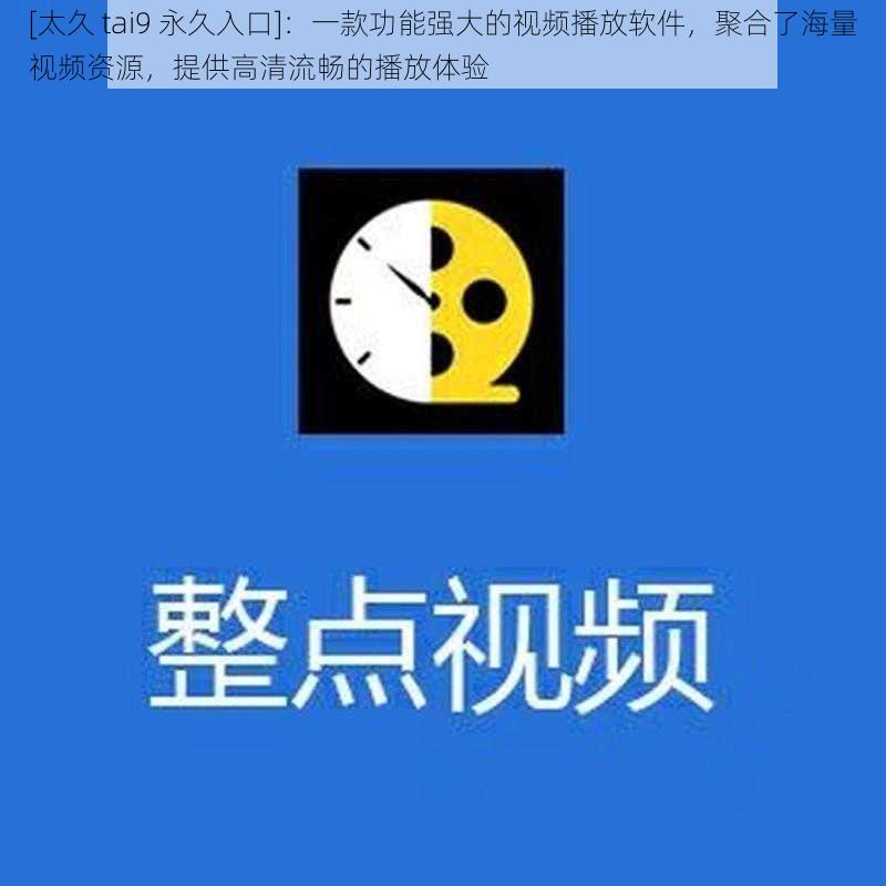 [太久 tai9 永久入口]：一款功能强大的视频播放软件，聚合了海量视频资源，提供高清流畅的播放体验