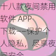 十八款夜间禁用软件 APP 下载——保护个人隐私，尽享夜间安全