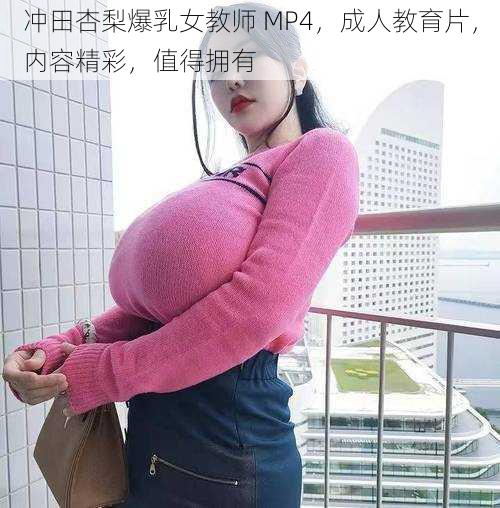 冲田杏梨爆乳女教师 MP4，成人教育片，内容精彩，值得拥有