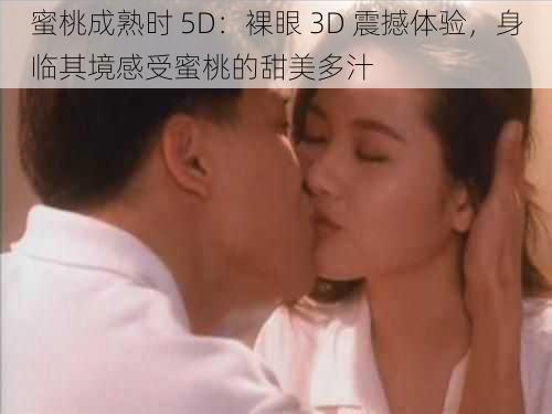 蜜桃成熟时 5D：裸眼 3D 震撼体验，身临其境感受蜜桃的甜美多汁