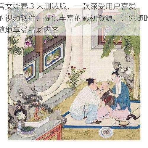 宫女婬春 3 未删减版，一款深受用户喜爱的视频软件，提供丰富的影视资源，让你随时随地享受精彩内容