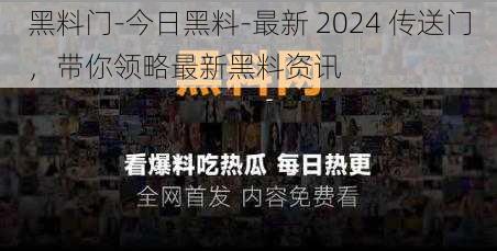 黑料门-今日黑料-最新 2024 传送门，带你领略最新黑料资讯