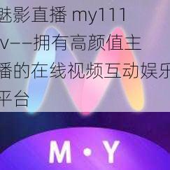 魅影直播 my111tv——拥有高颜值主播的在线视频互动娱乐平台