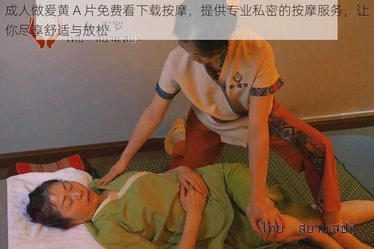 成人做爰黄 A 片免费看下载按摩，提供专业私密的按摩服务，让你尽享舒适与放松