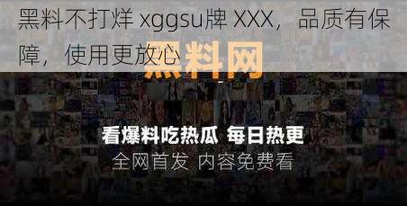 黑料不打烊 xggsu牌 XXX，品质有保障，使用更放心