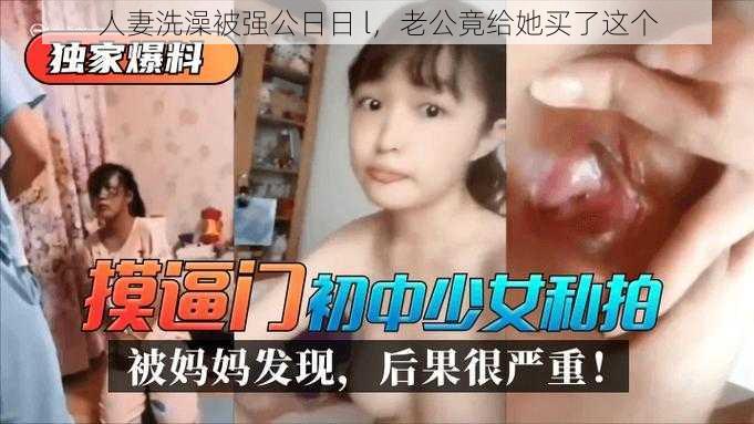 人妻洗澡被强公日日 l，老公竟给她买了这个