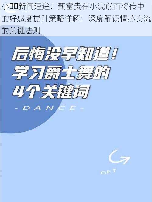 小��新闻速递：甄富贵在小浣熊百将传中的好感度提升策略详解：深度解读情感交流的关键法则