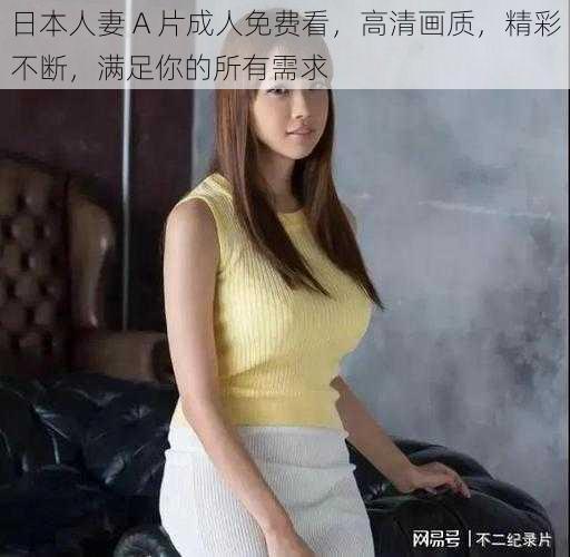 日本人妻 A 片成人免费看，高清画质，精彩不断，满足你的所有需求