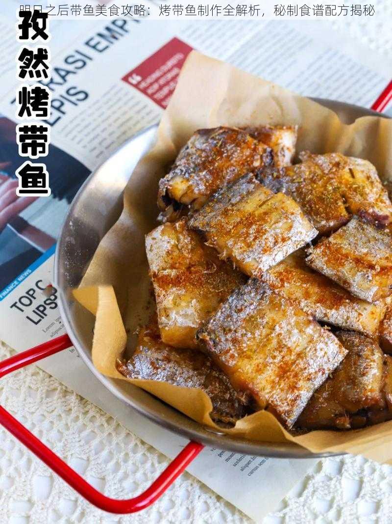 明日之后带鱼美食攻略：烤带鱼制作全解析，秘制食谱配方揭秘