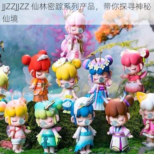 JJZZJJZZ 仙林密踪系列产品，带你探寻神秘仙境