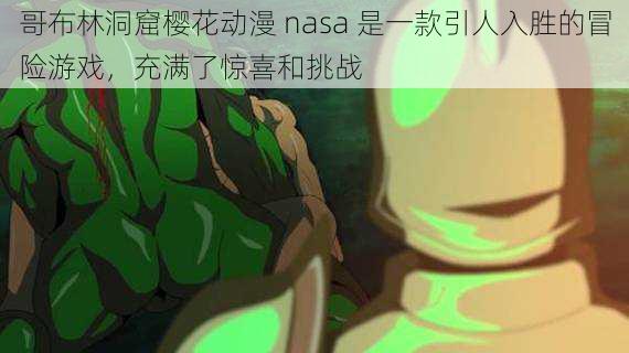 哥布林洞窟樱花动漫 nasa 是一款引人入胜的冒险游戏，充满了惊喜和挑战