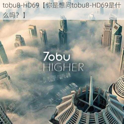 tobu8-HD69【你是想问tobu8-HD69是什么吗？】