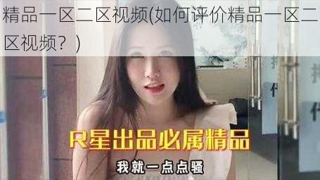 精品一区二区视频(如何评价精品一区二区视频？)