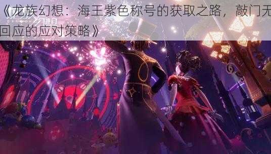 《龙族幻想：海王紫色称号的获取之路，敲门无回应的应对策略》