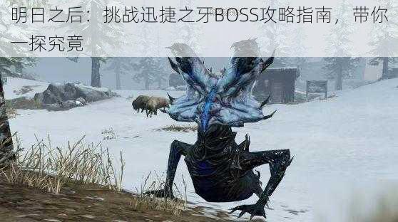 明日之后：挑战迅捷之牙BOSS攻略指南，带你一探究竟