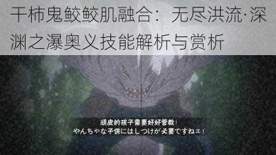 干柿鬼鲛鲛肌融合：无尽洪流·深渊之瀑奥义技能解析与赏析