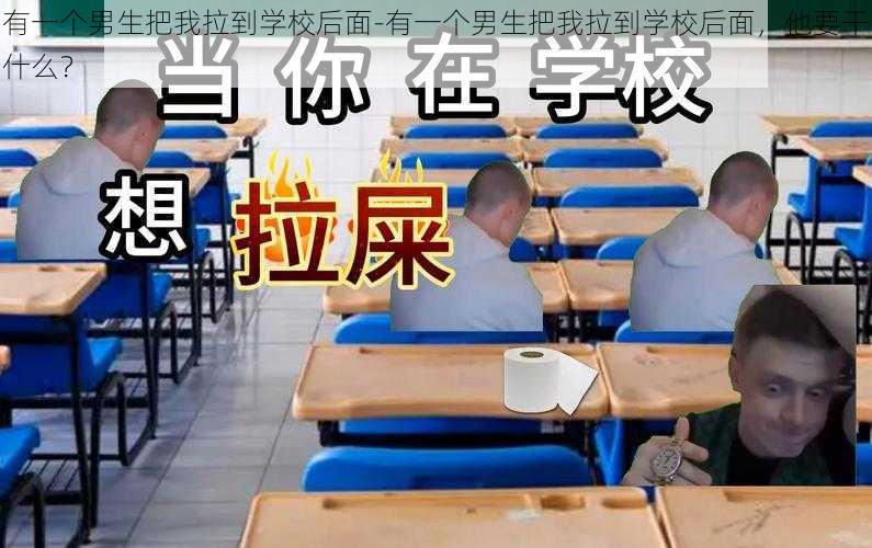 有一个男生把我拉到学校后面-有一个男生把我拉到学校后面，他要干什么？