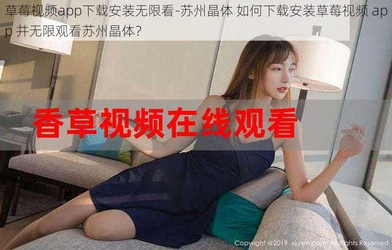 草莓视频app下载安装无限看-苏州晶体 如何下载安装草莓视频 app 并无限观看苏州晶体？