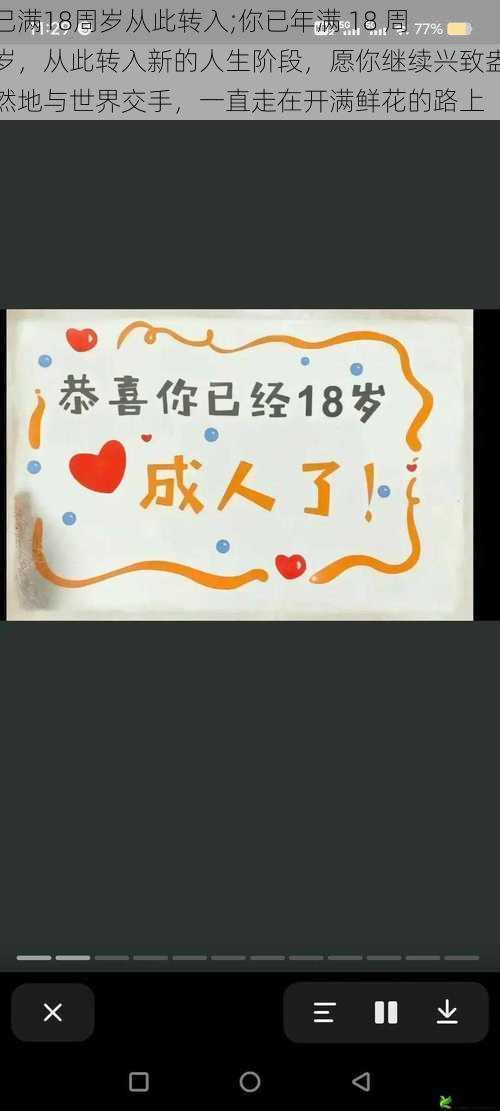 已满18周岁从此转入;你已年满 18 周岁，从此转入新的人生阶段，愿你继续兴致盎然地与世界交手，一直走在开满鲜花的路上