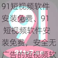 91短视频软件安装免费、91 短视频软件安装免费，安全无广告的短视频软件