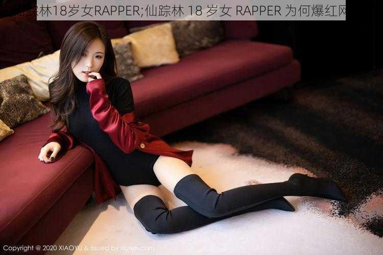 仙踪林18岁女RAPPER;仙踪林 18 岁女 RAPPER 为何爆红网络？