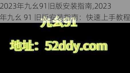 2023年九幺91旧版安装指南,2023 年九幺 91 旧版安装指南：快速上手教程