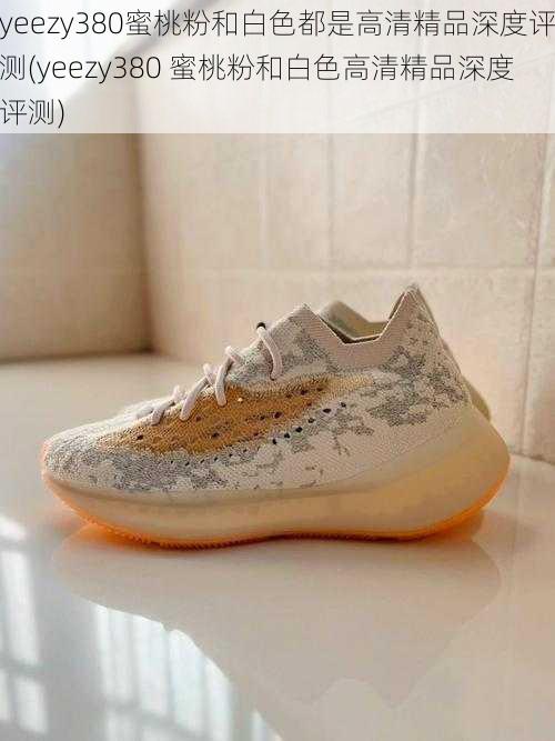 yeezy380蜜桃粉和白色都是高清精品深度评测(yeezy380 蜜桃粉和白色高清精品深度评测)