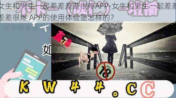 女生和男生一起差差差差很疼APP-女生和男生一起差差差差很疼 APP的使用体验是怎样的？