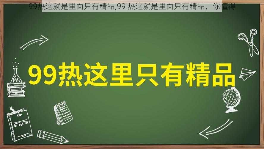 99热这就是里面只有精品,99 热这就是里面只有精品，你懂得