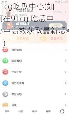 91cg吃瓜中心(如何在91cg 吃瓜中心中高效获取最新瓜料？)