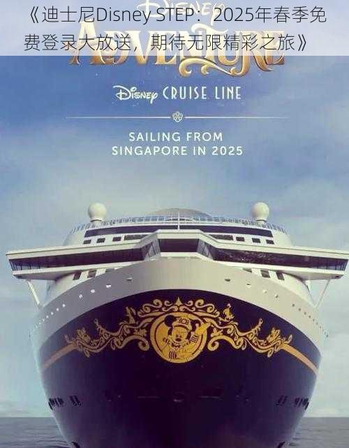 《迪士尼Disney STEP：2025年春季免费登录大放送，期待无限精彩之旅》