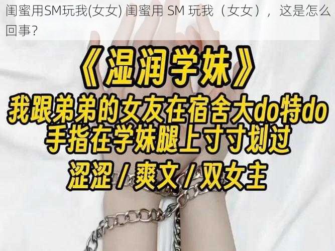 闺蜜用SM玩我(女女) 闺蜜用 SM 玩我（女女），这是怎么回事？