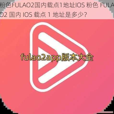 粉色FULAO2国内载点1地址IOS 粉色 FULAO2 国内 IOS 载点 1 地址是多少？