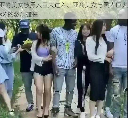 亚裔美女被黑人巨大进入、亚裔美女与黑人巨大 XX 的激烈碰撞