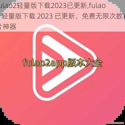 fulao2轻量版下载2023已更新,fulao2 轻量版下载 2023 已更新，免费无限次数看片神器