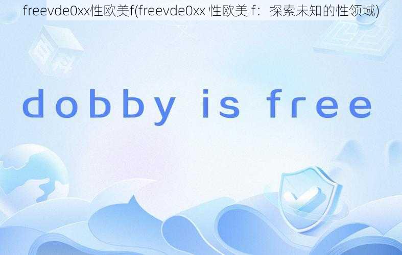 freevde0xx性欧美f(freevde0xx 性欧美 f：探索未知的性领域)