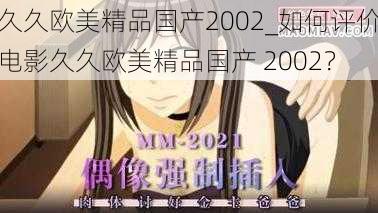 久久欧美精品国产2002_如何评价电影久久欧美精品国产 2002？